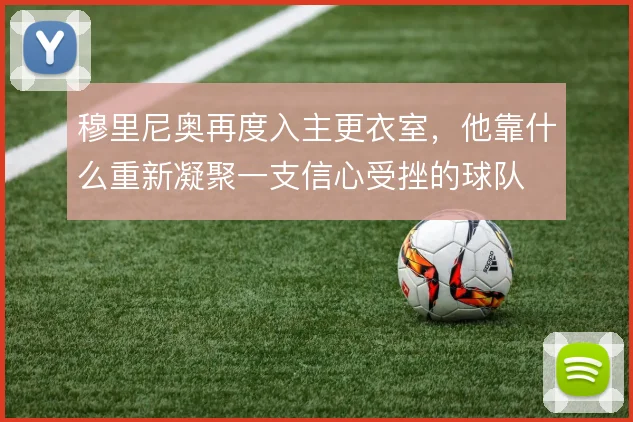 穆里尼奥再度入主更衣室，他靠什么重新凝聚一支信心受挫的球队