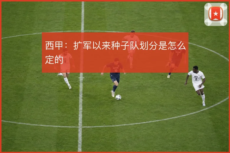 西甲:扩军以来种子队划分是怎么定的