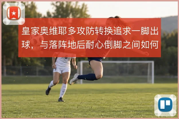 皇家奥维耶多攻防转换追求一脚出球,与落阵地后耐心倒脚之间如何取舍