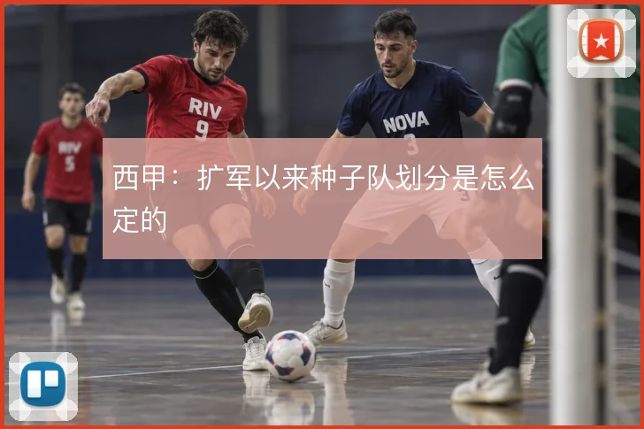 西甲:扩军以来种子队划分是怎么定的