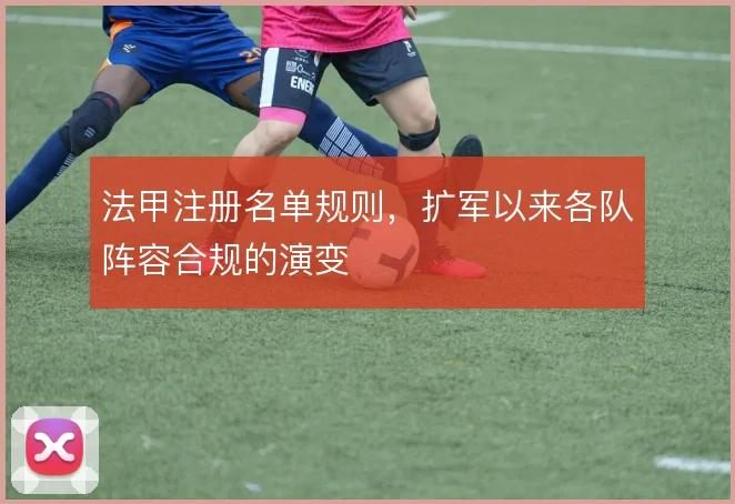 法甲注册名单规则,扩军以来各队阵容合规的演变