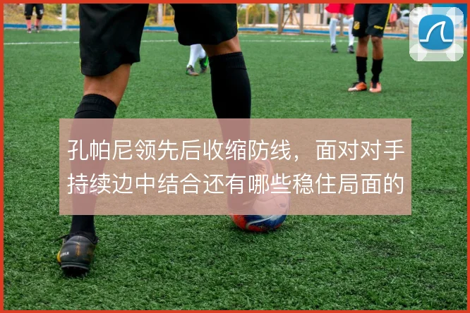 孔帕尼领先后收缩防线,面对对手持续边中结合还有哪些稳住局面的办法