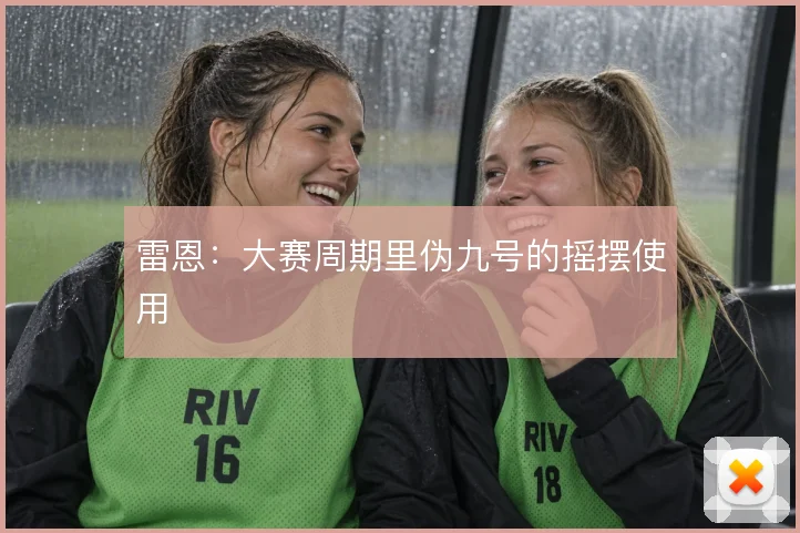雷恩:大赛周期里伪九号的摇摆使用