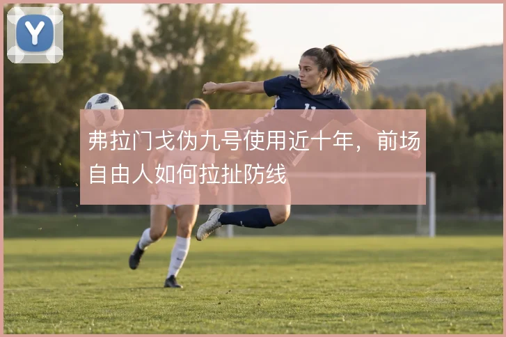 弗拉门戈伪九号使用近十年，前场自由人如何拉扯防线