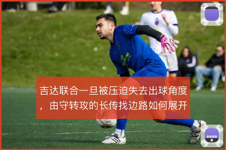吉达联合一旦被压迫失去出球角度，由守转攻的长传找边路如何展开
