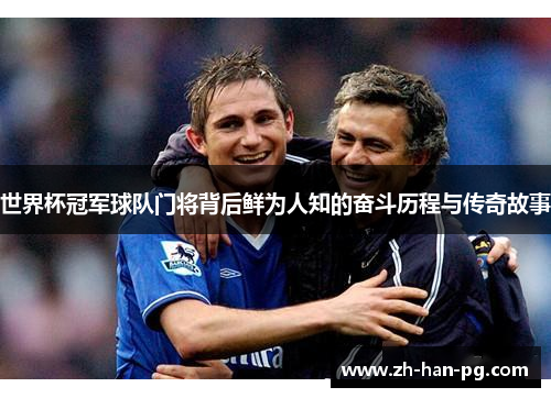 世界杯冠军球队门将背后鲜为人知的奋斗历程与传奇故事