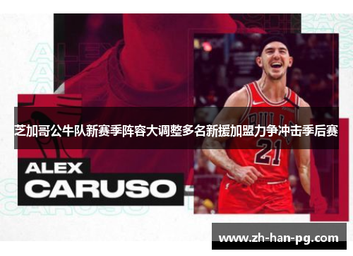 芝加哥公牛队新赛季阵容大调整多名新援加盟力争冲击季后赛