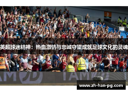 英超球迷精神：热血激情与忠诚守望成就足球文化的灵魂