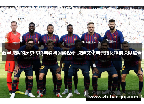 西甲球队的历史传统与独特习俗探秘 球迷文化与竞技风格的深度融合