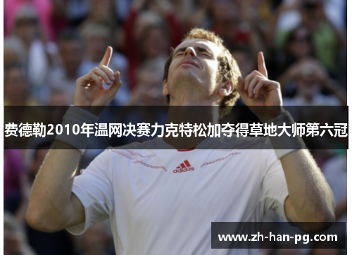 费德勒2010年温网决赛力克特松加夺得草地大师第六冠 费德勒2010年温网决赛力克特松加夺得草地大师第六冠