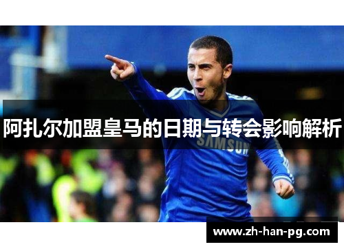 阿扎尔加盟皇马的日期与转会影响解析