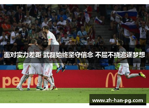 面对实力差距 武磊始终坚守信念 不屈不挠追逐梦想