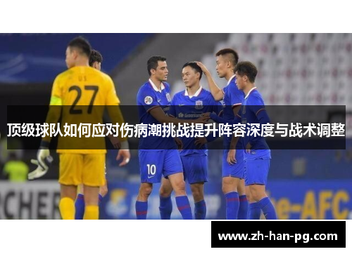 顶级球队如何应对伤病潮挑战提升阵容深度与战术调整