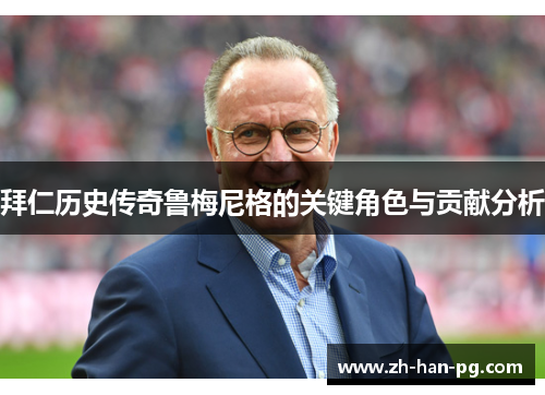 拜仁历史传奇鲁梅尼格的关键角色与贡献分析 拜仁历史传奇鲁梅尼格的关键角色与贡献分析