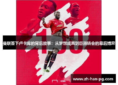 曼联签下卢卡库的背后故事：从梦想成真到巨额转会的幕后博弈