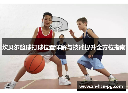 坎贝尔篮球打球位置详解与技能提升全方位指南 坎贝尔篮球打球位置详解与技能提升全方位指南