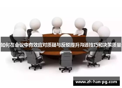如何在会议中有效应对质疑与反驳提升沟通技巧和决策质量 如何在会议中有效应对质疑与反驳提升沟通技巧和决策质量