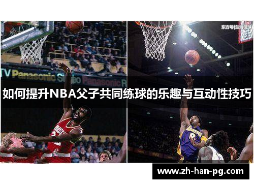 如何提升NBA父子共同练球的乐趣与互动性技巧 如何提升NBA父子共同练球的乐趣与互动性技巧
