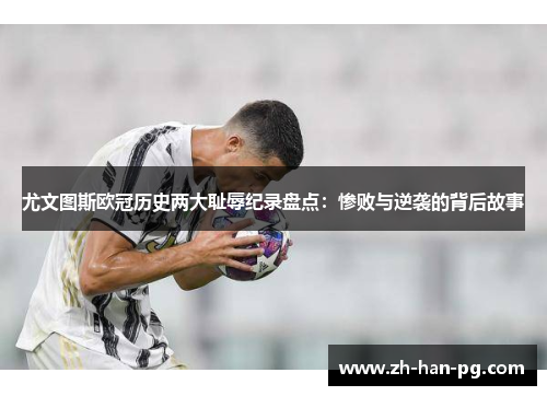 尤文图斯欧冠历史两大耻辱纪录盘点:惨败与逆袭的背后故事 尤文图斯欧冠历史两大耻辱纪录盘点:惨败与逆袭的背后故事