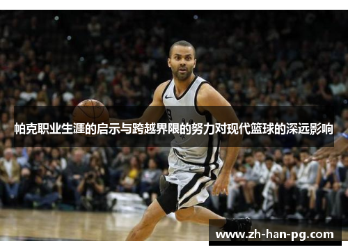 帕克职业生涯的启示与跨越界限的努力对现代篮球的深远影响