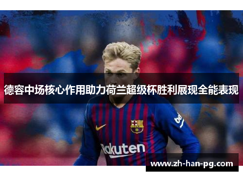 德容中场核心作用助力荷兰超级杯胜利展现全能表现 德容中场核心作用助力荷兰超级杯胜利展现全能表现