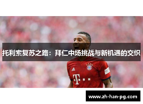 托利索复苏之路：拜仁中场挑战与新机遇的交织