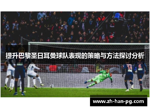 提升巴黎圣日耳曼球队表现的策略与方法探讨分析