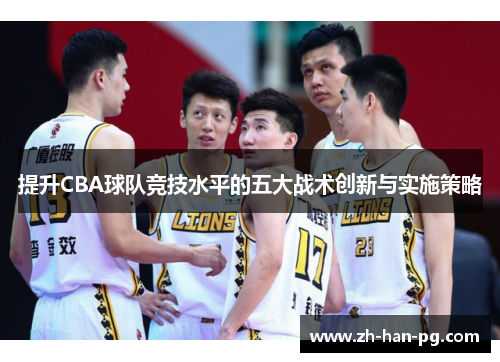 提升CBA球队竞技水平的五大战术创新与实施策略 提升CBA球队竞技水平的五大战术创新与实施策略