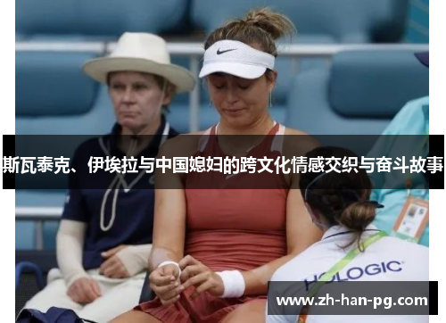 斯瓦泰克、伊埃拉与中国媳妇的跨文化情感交织与奋斗故事 斯瓦泰克、伊埃拉与中国媳妇的跨文化情感交织与奋斗故事
