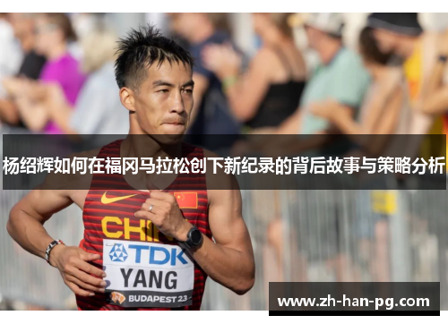 杨绍辉如何在福冈马拉松创下新纪录的背后故事与策略分析