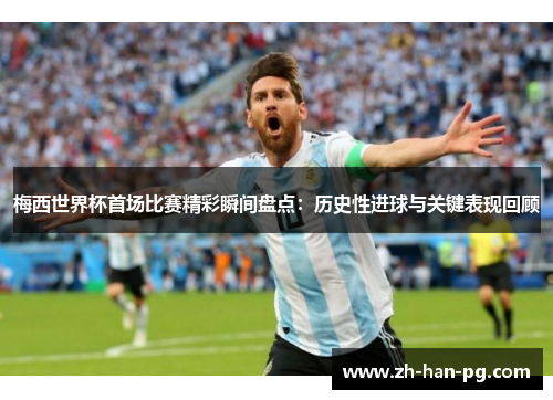 梅西世界杯首场比赛精彩瞬间盘点:历史性进球与关键表现回顾 梅西世界杯首场比赛精彩瞬间盘点:历史性进球与关键表现回顾