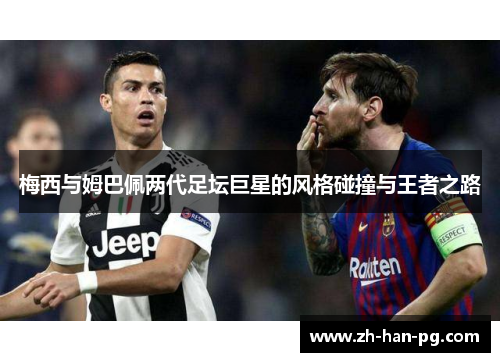 梅西与姆巴佩两代足坛巨星的风格碰撞与王者之路