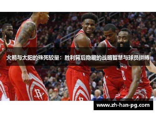火箭与太阳的殊死较量：胜利背后隐藏的战略智慧与球员拼搏