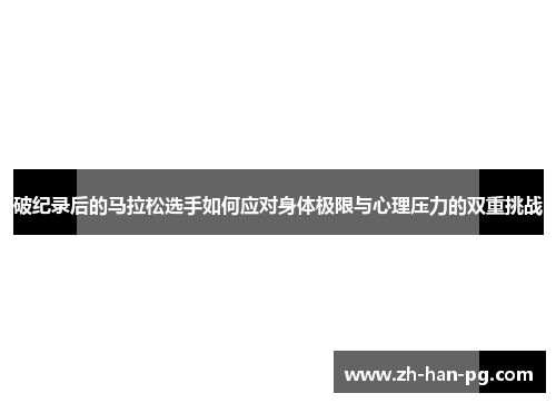 破纪录后的马拉松选手如何应对身体极限与心理压力的双重挑战