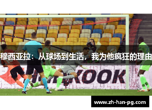 穆西亚拉：从球场到生活，我为他疯狂的理由