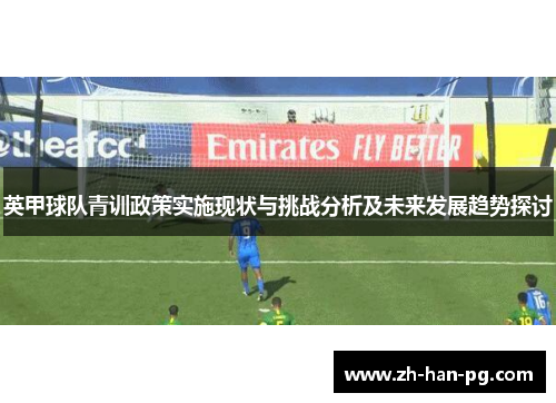 英甲球队青训政策实施现状与挑战分析及未来发展趋势探讨