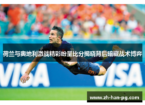 荷兰与奥地利激战精彩纷呈比分揭晓背后暗藏战术博弈