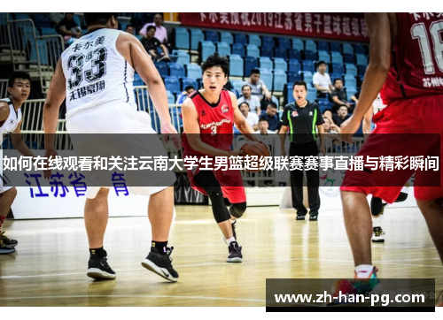 如何在线观看和关注云南大学生男篮超级联赛赛事直播与精彩瞬间