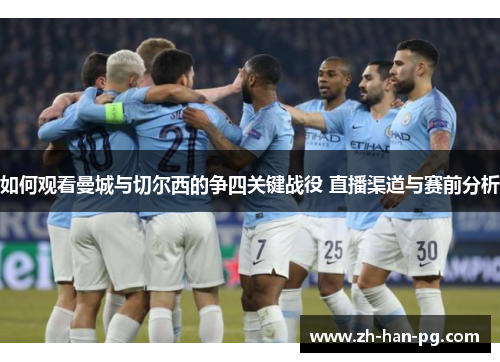 如何观看曼城与切尔西的争四关键战役 直播渠道与赛前分析