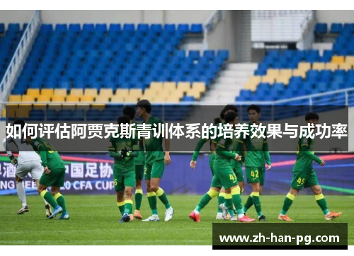 如何评估阿贾克斯青训体系的培养效果与成功率