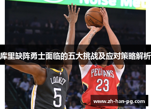 库里缺阵勇士面临的五大挑战及应对策略解析