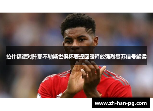 拉什福德对阵那不勒斯世俱杯表现回暖释放强烈复苏信号解读