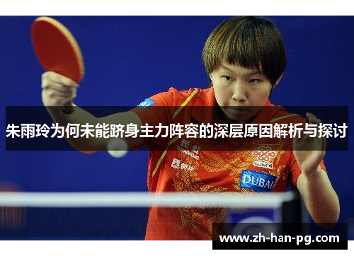 朱雨玲为何未能跻身主力阵容的深层原因解析与探讨