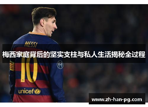 梅西家庭背后的坚实支柱与私人生活揭秘全过程
