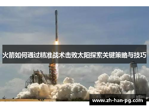 火箭如何通过精准战术击败太阳探索关键策略与技巧 火箭如何通过精准战术击败太阳探索关键策略与技巧