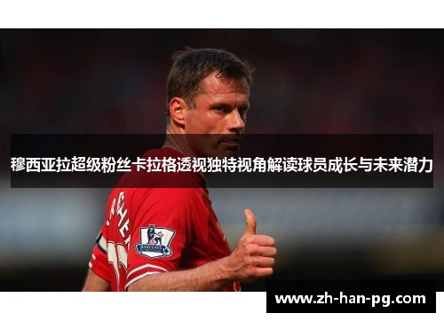 穆西亚拉超级粉丝卡拉格透视独特视角解读球员成长与未来潜力 穆西亚拉超级粉丝卡拉格透视独特视角解读球员成长与未来潜力