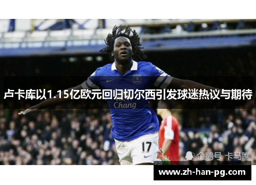 卢卡库以1.15亿欧元回归切尔西引发球迷热议与期待