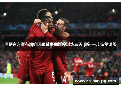 巴萨官方宣布加维因跟腱疼痛暂停训练三天 需进一步恢复调整 巴萨官方宣布加维因跟腱疼痛暂停训练三天 需进一步恢复调整