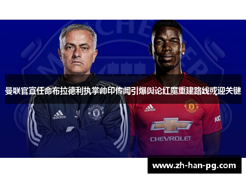 曼联官宣任命布拉德利执掌帅印传闻引爆舆论红魔重建路线或迎关键 曼联官宣任命布拉德利执掌帅印传闻引爆舆论红魔重建路线或迎关键