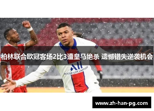 柏林联合欧冠客场2比3遭皇马绝杀 遗憾错失逆袭机会 柏林联合欧冠客场2比3遭皇马绝杀 遗憾错失逆袭机会